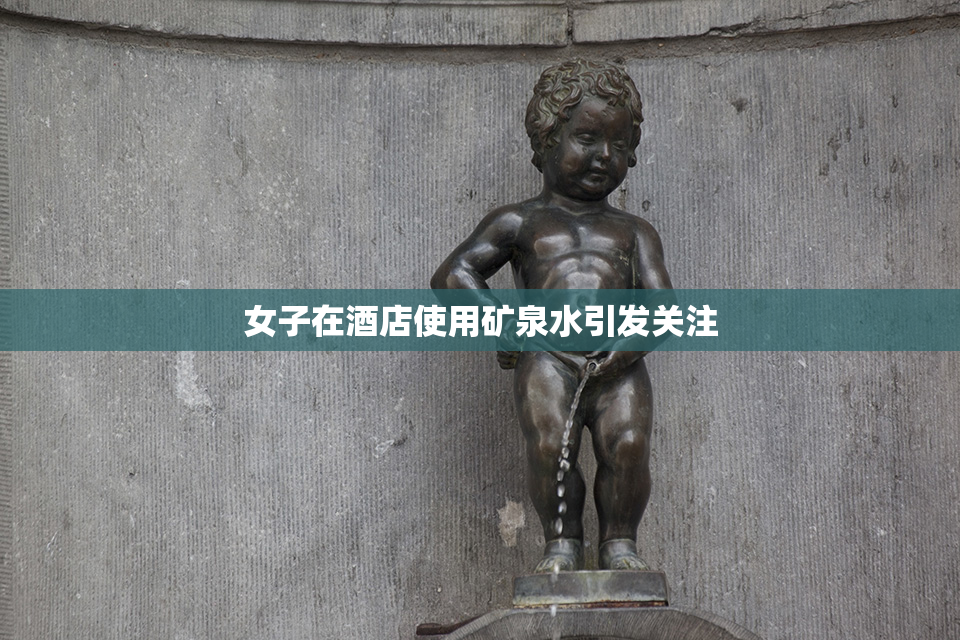 女子在酒店使用矿泉水引发关注