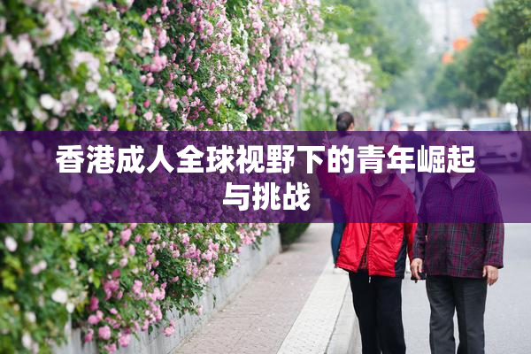 香港成人全球视野下的青年崛起与挑战