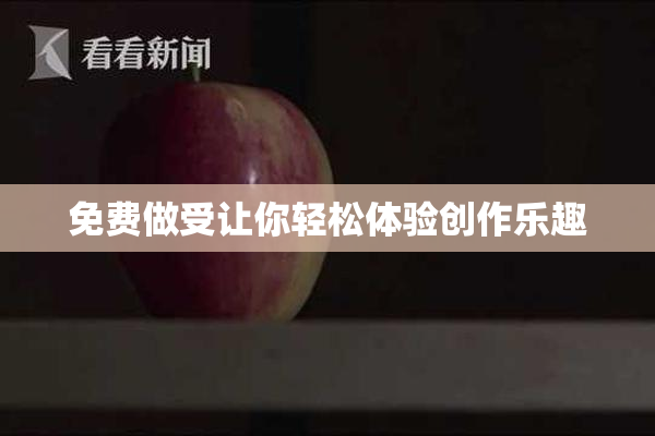 免费做受让你轻松体验创作乐趣