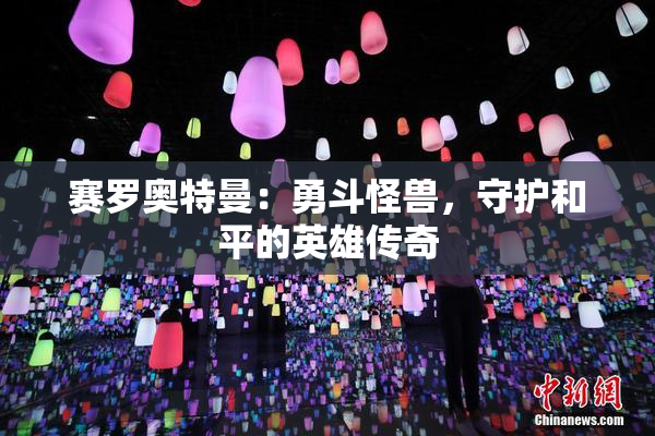 赛罗奥特曼：勇斗怪兽，守护和平的英雄传奇