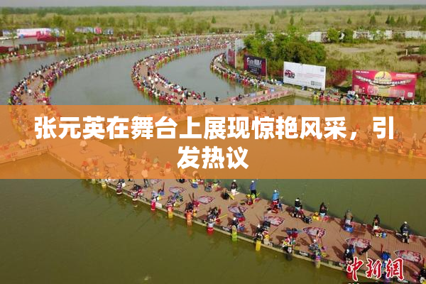 张元英在舞台上展现惊艳风采，引发热议