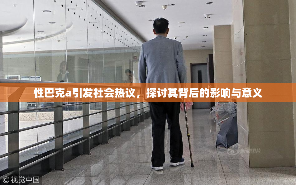 性巴克a引发社会热议，探讨其背后的影响与意义
