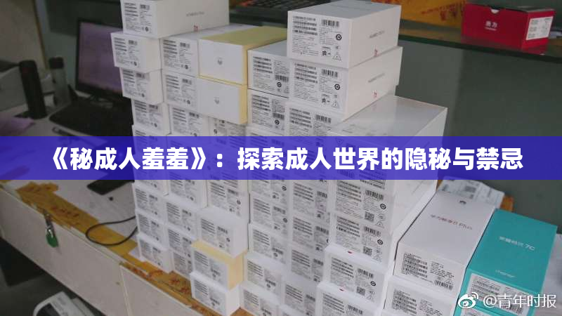 《秘成人羞羞》：探索成人世界的隐秘与禁忌