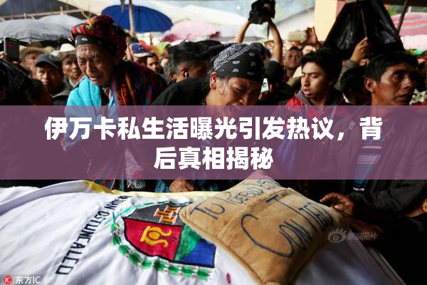 伊万卡私生活曝光引发热议，背后真相揭秘