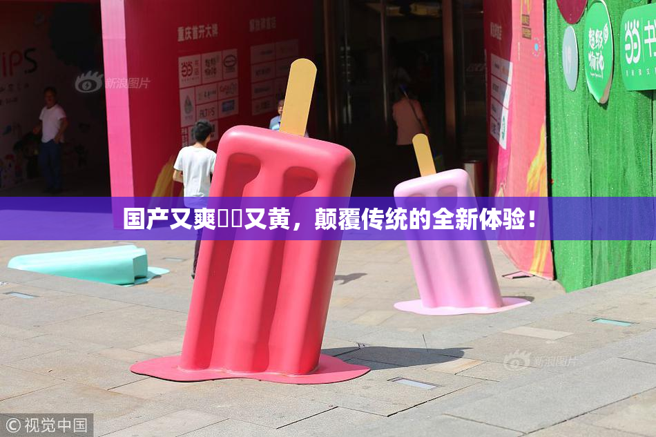 国产又爽❌‌又黄，颠覆传统的全新体验！