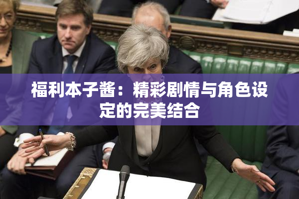 福利本子酱：精彩剧情与角色设定的完美结合