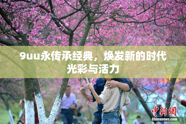 9uu永传承经典，焕发新的时代光彩与活力