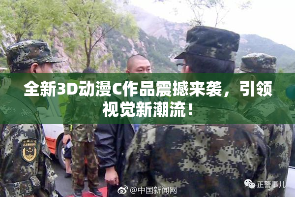 全新3D动漫C作品震撼来袭，引领视觉新潮流！