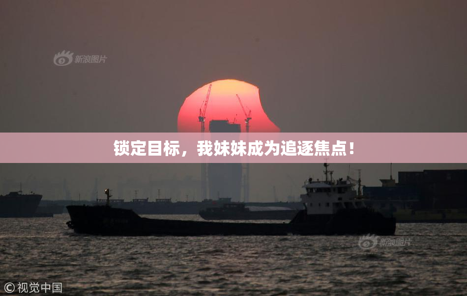 锁定目标，我妹妹成为追逐焦点！