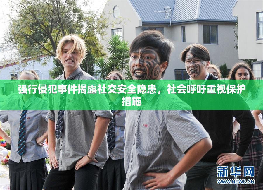 强行侵犯事件揭露社交安全隐患，社会呼吁重视保护措施