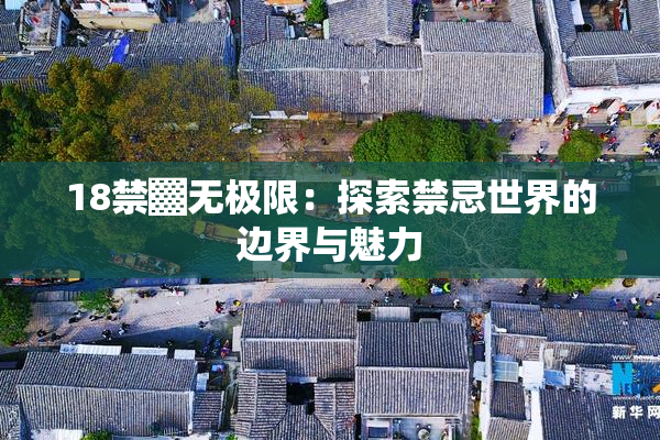 18禁▓无极限：探索禁忌世界的边界与魅力
