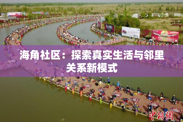 海角社区：探索真实生活与邻里关系新模式