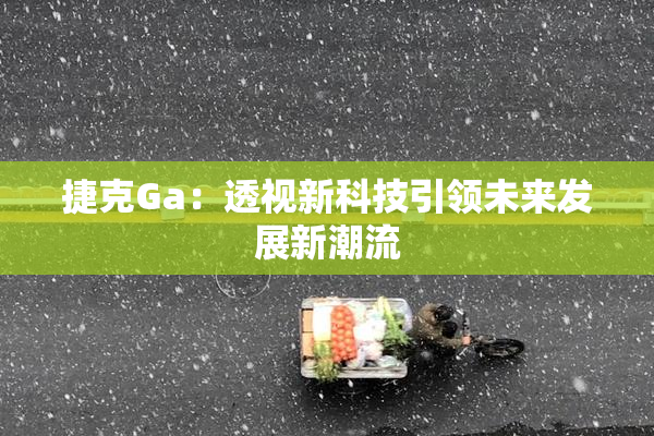 捷克Ga：透视新科技引领未来发展新潮流