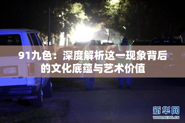 91九色：深度解析这一现象背后的文化底蕴与艺术价值