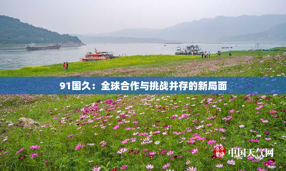 91国久：全球合作与挑战并存的新局面