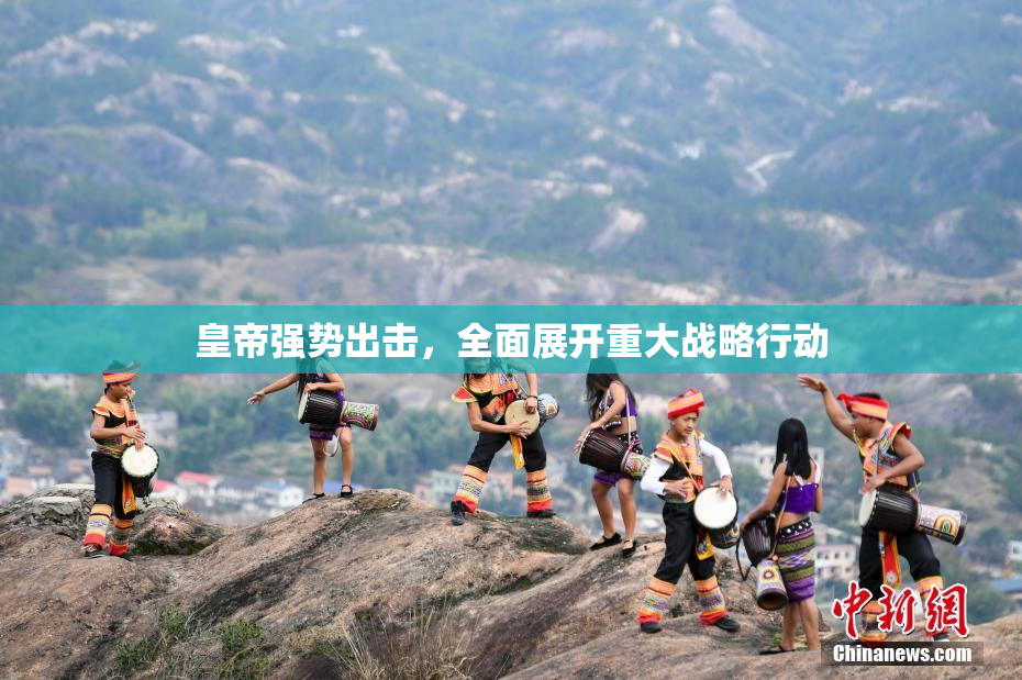 皇帝强势出击，全面展开重大战略行动