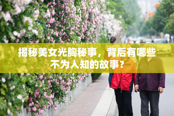 揭秘美女光胸秘事，背后有哪些不为人知的故事？