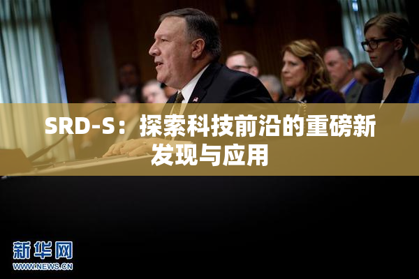 SRD-S：探索科技前沿的重磅新发现与应用