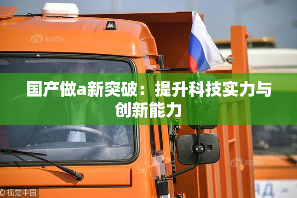 国产做a新突破：提升科技实力与创新能力