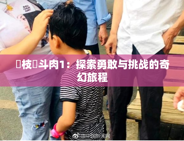 狛枝凪斗肉1：探索勇敢与挑战的奇幻旅程