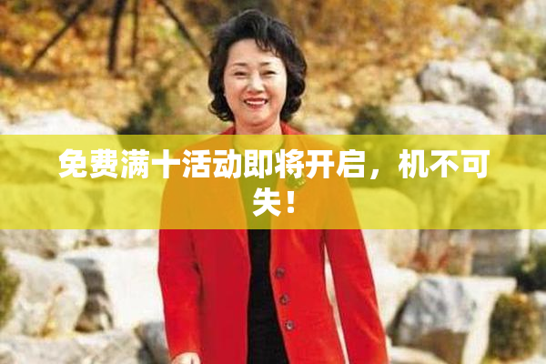 免费满十活动即将开启，机不可失！