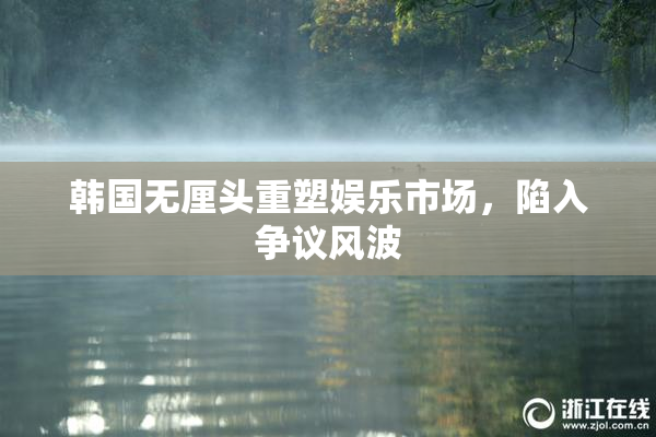 韩国无厘头重塑娱乐市场，陷入争议风波