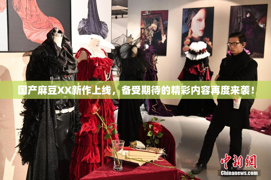 国产麻豆XX新作上线，备受期待的精彩内容再度来袭！