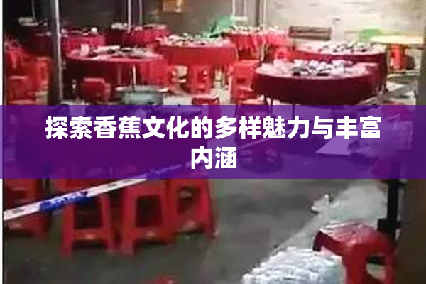探索香蕉文化的多样魅力与丰富内涵
