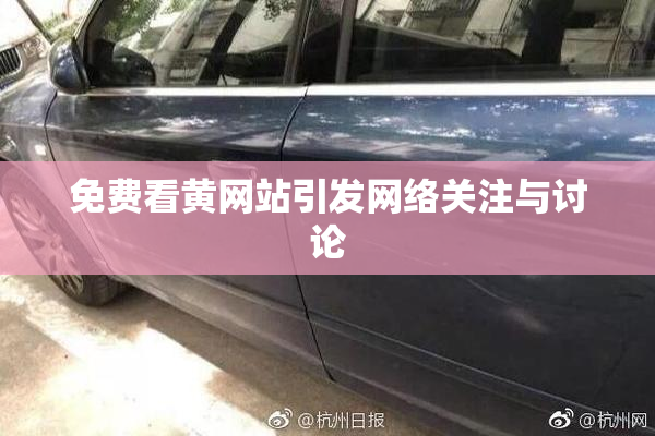 免费看黄网站引发网络关注与讨论
