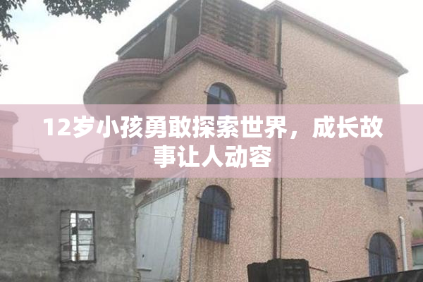 12岁小孩勇敢探索世界，成长故事让人动容