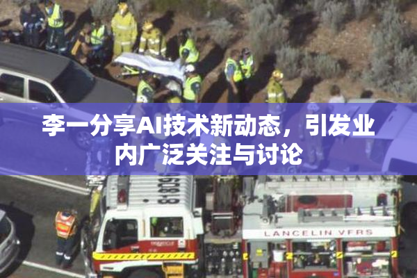 李一分享AI技术新动态，引发业内广泛关注与讨论
