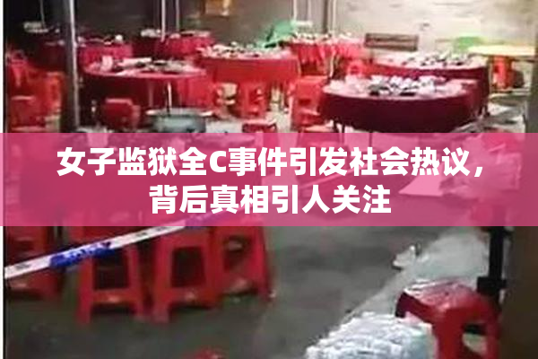 女子监狱全C事件引发社会热议，背后真相引人关注