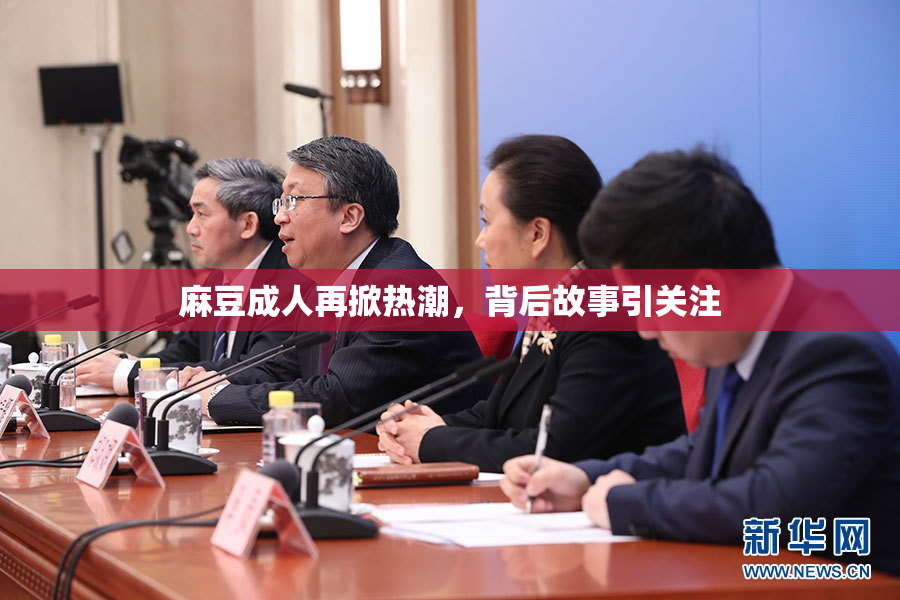 麻豆成人再掀热潮，背后故事引关注