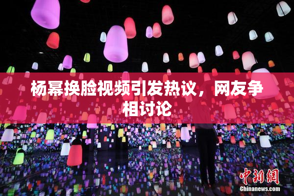 杨幂换脸视频引发热议，网友争相讨论