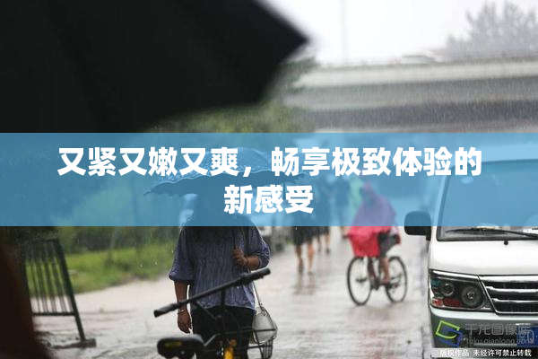 又紧又嫩又爽，畅享极致体验的新感受