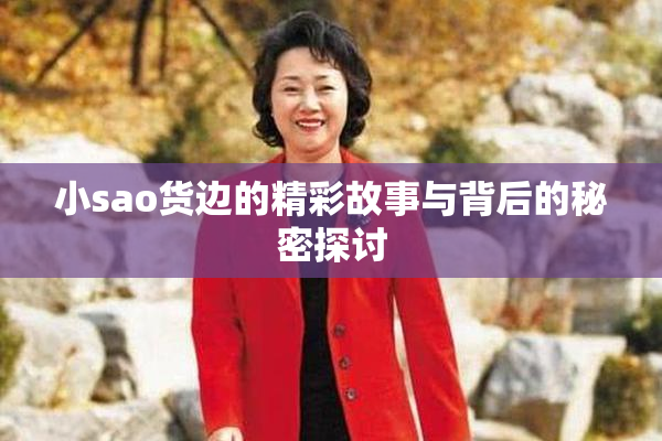 小sao货边的精彩故事与背后的秘密探讨