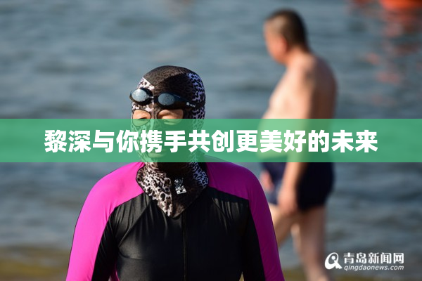 黎深与你携手共创更美好的未来