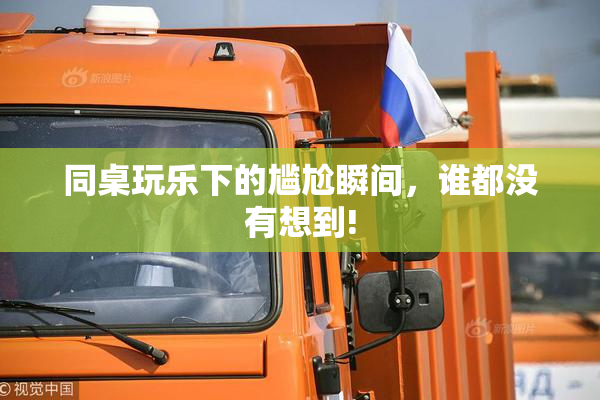同桌玩乐下的尴尬瞬间，谁都没有想到!
