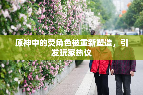 原神中的荧角色被重新塑造，引发玩家热议