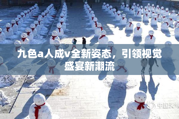 九色a人成v全新姿态，引领视觉盛宴新潮流