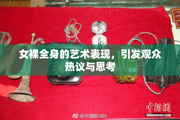 女裸全身的艺术表现，引发观众热议与思考