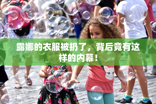露娜的衣服被扔了，背后竟有这样的内幕！