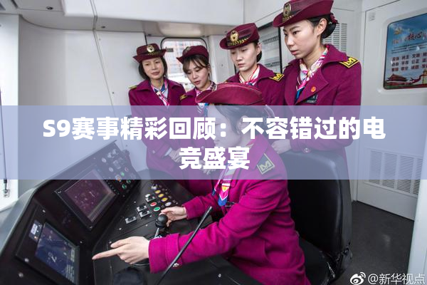 S9赛事精彩回顾：不容错过的电竞盛宴