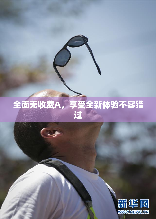 全面无收费A，享受全新体验不容错过
