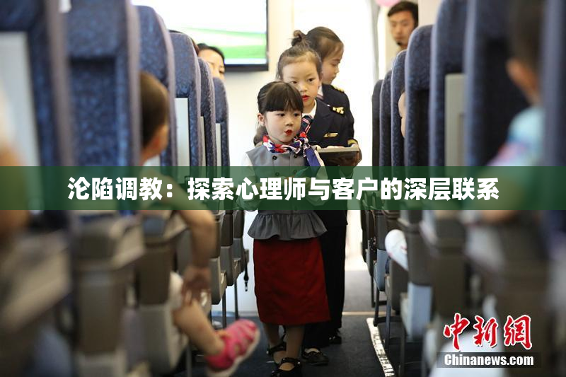 沦陷调教：探索心理师与客户的深层联系