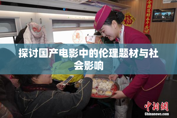 探讨国产电影中的伦理题材与社会影响