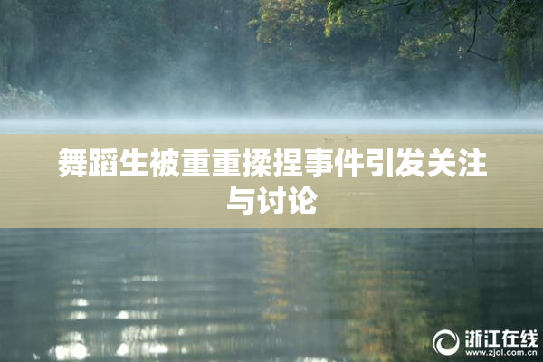 舞蹈生被重重揉捏事件引发关注与讨论