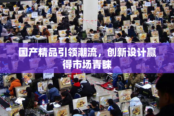 国产精品引领潮流，创新设计赢得市场青睐