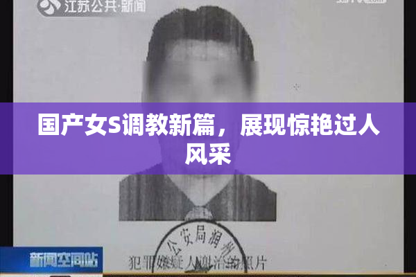 国产女S调教新篇，展现惊艳过人风采