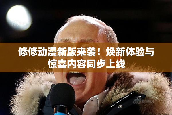 修修动漫新版来袭！焕新体验与惊喜内容同步上线